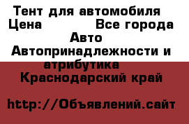 Тент для автомобиля › Цена ­ 6 000 - Все города Авто » Автопринадлежности и атрибутика   . Краснодарский край